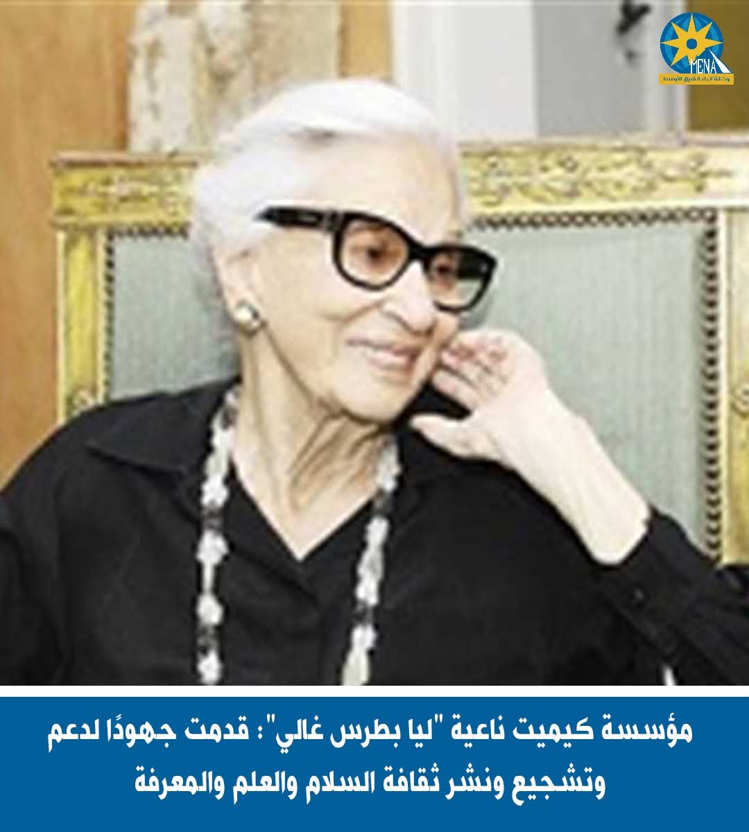مؤسسة كيميت ناعية "ليا بطرس غالى": قدمت جهودا لدعم وتشجيع ونشر ثقافة السلام