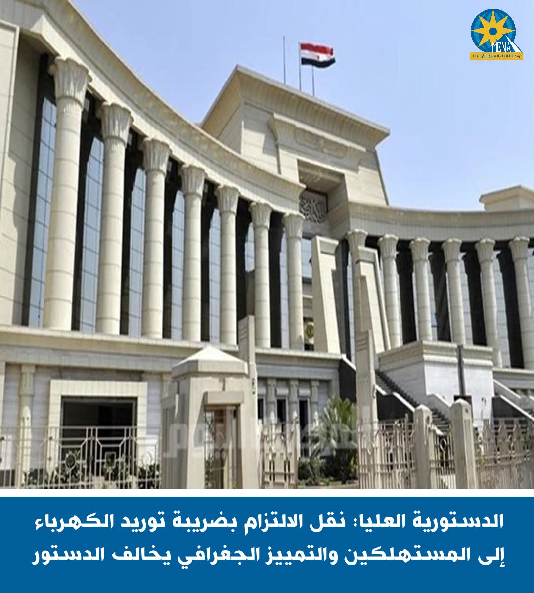 الدستورية العليا: نقل الإلتزام بضريبة توريد الكهرباء إلى المستهلكين والتمييز الجغرافى يخالف الدستور