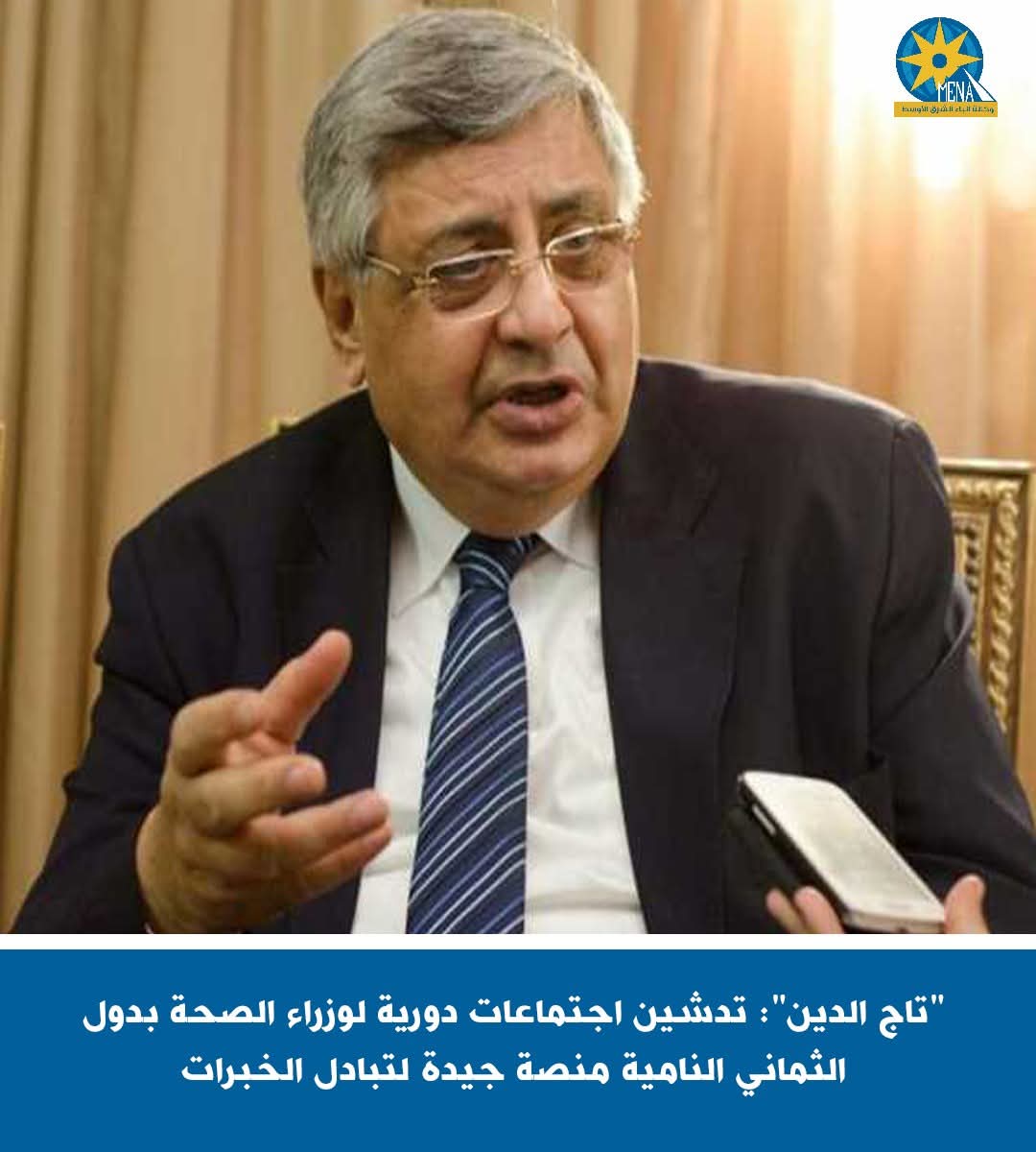 "تاج الدين": تدشين اجتماعات دورية لوزراء الصحة بدول الثمانى النامية.. منصة جيدة لتبادل الخبرات