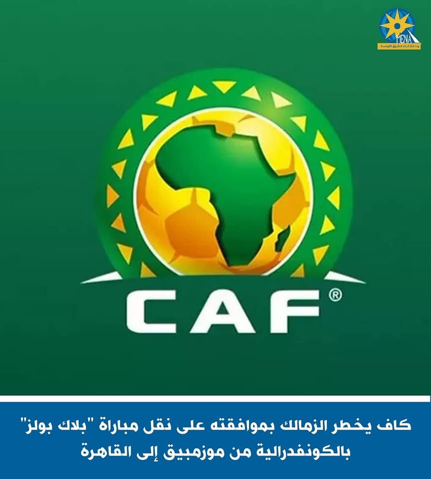كاف يخطر الزمالك بموافقته على نقل مباراة "بلاك بولز" بالكونفدرالية من موزمبيق إلى القاهرة