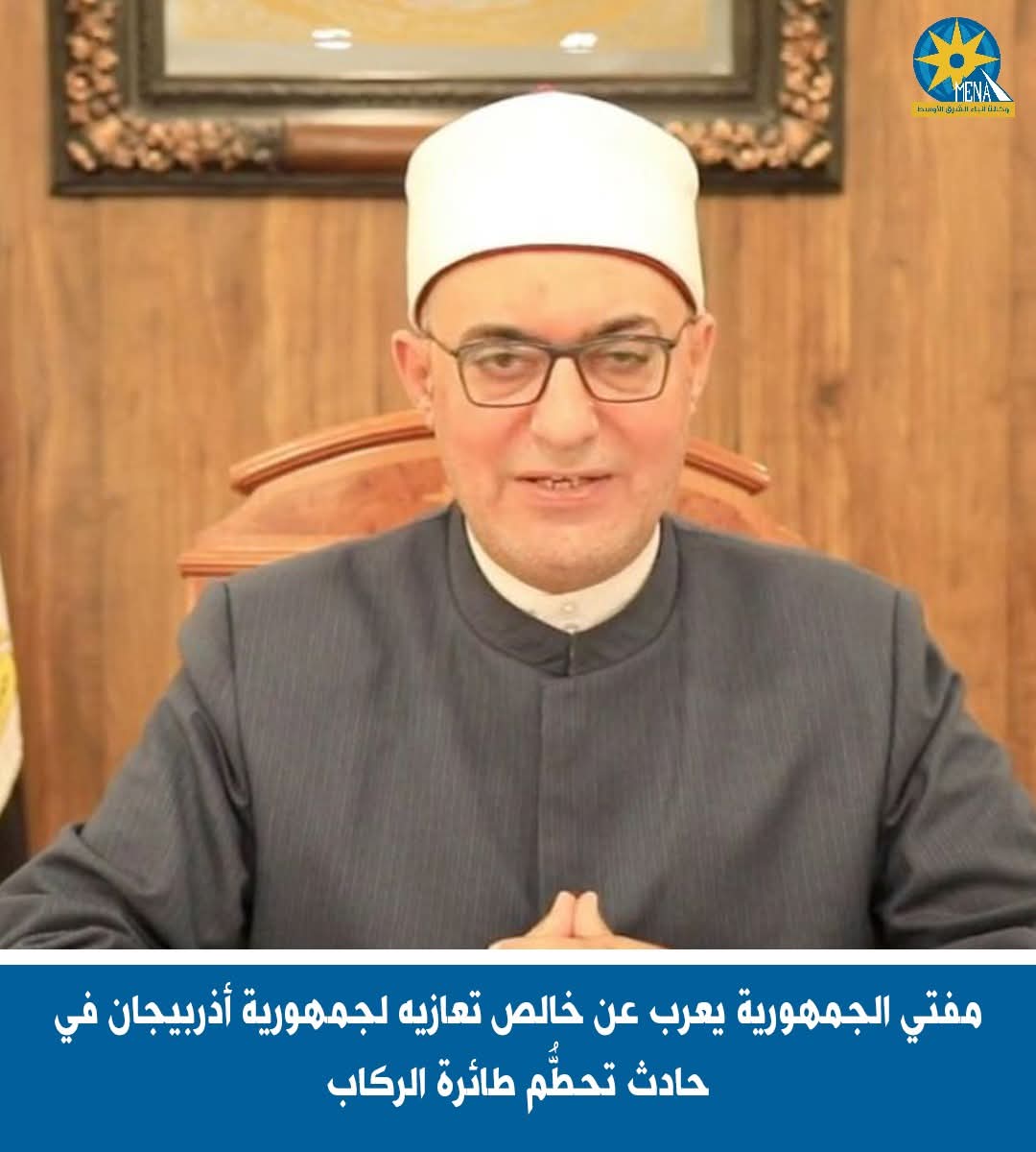 مفتي الجمهورية يعزى  أذربيجان فى حادث تحطُّم طائرة الركاب