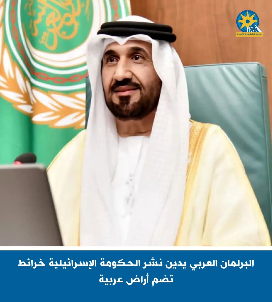 البرلمان العربى يدين نشر الحكومة الإسرائيلية خرائط تضم أراض عربية