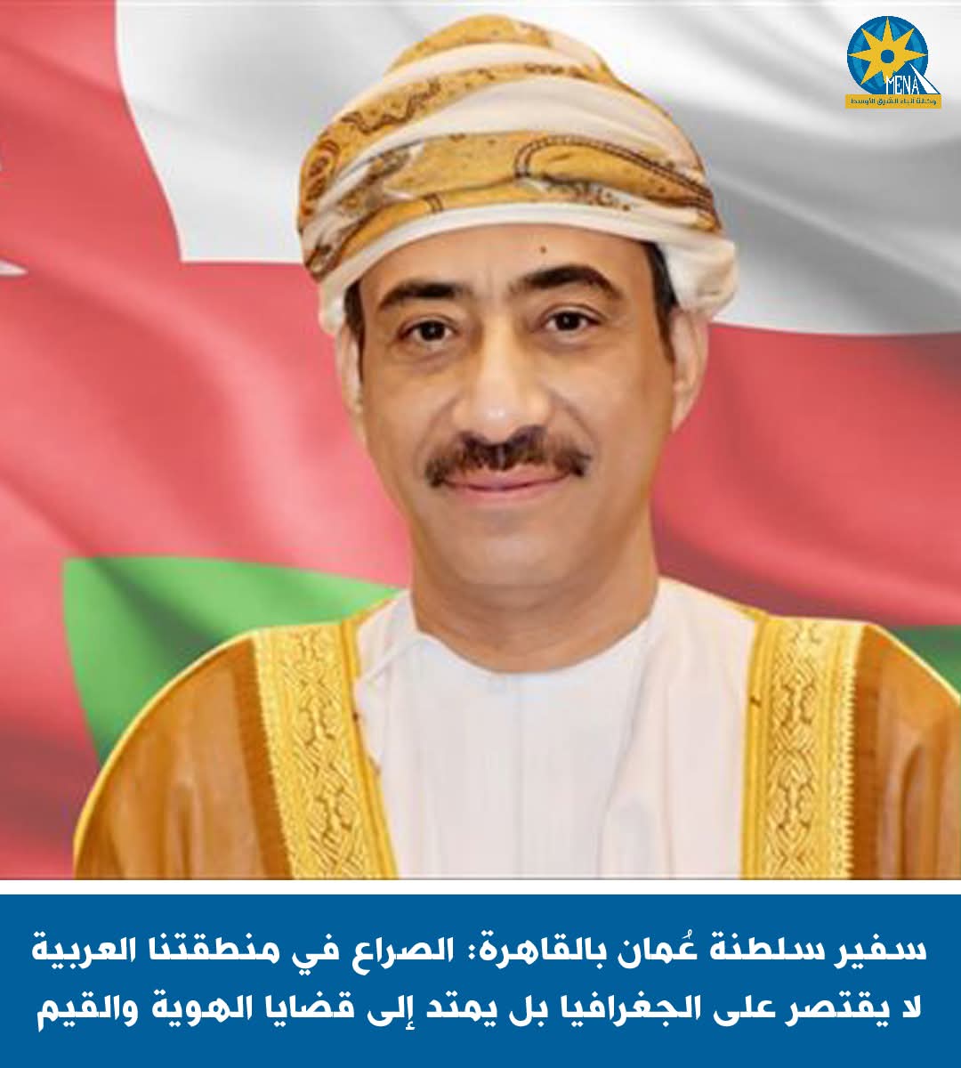 سفير عمان: ضرورة تعزيز وحدة الصف والتكاتف العربى فى الدفاع عن مصالحنا وهويتنا