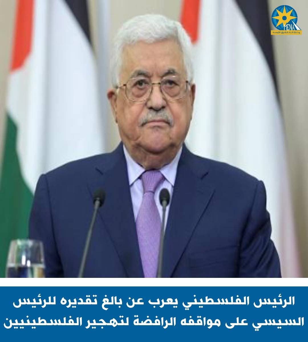 الرئيس الفلسطينى:كل التقدير لموقف مصر السيسى التاريخية