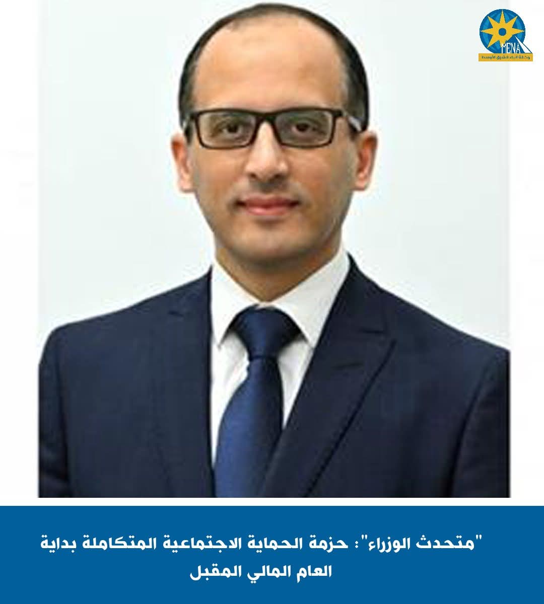 "متحدث الوزراء": حزمة الحماية الإجتماعية ..العام المالى المقبل