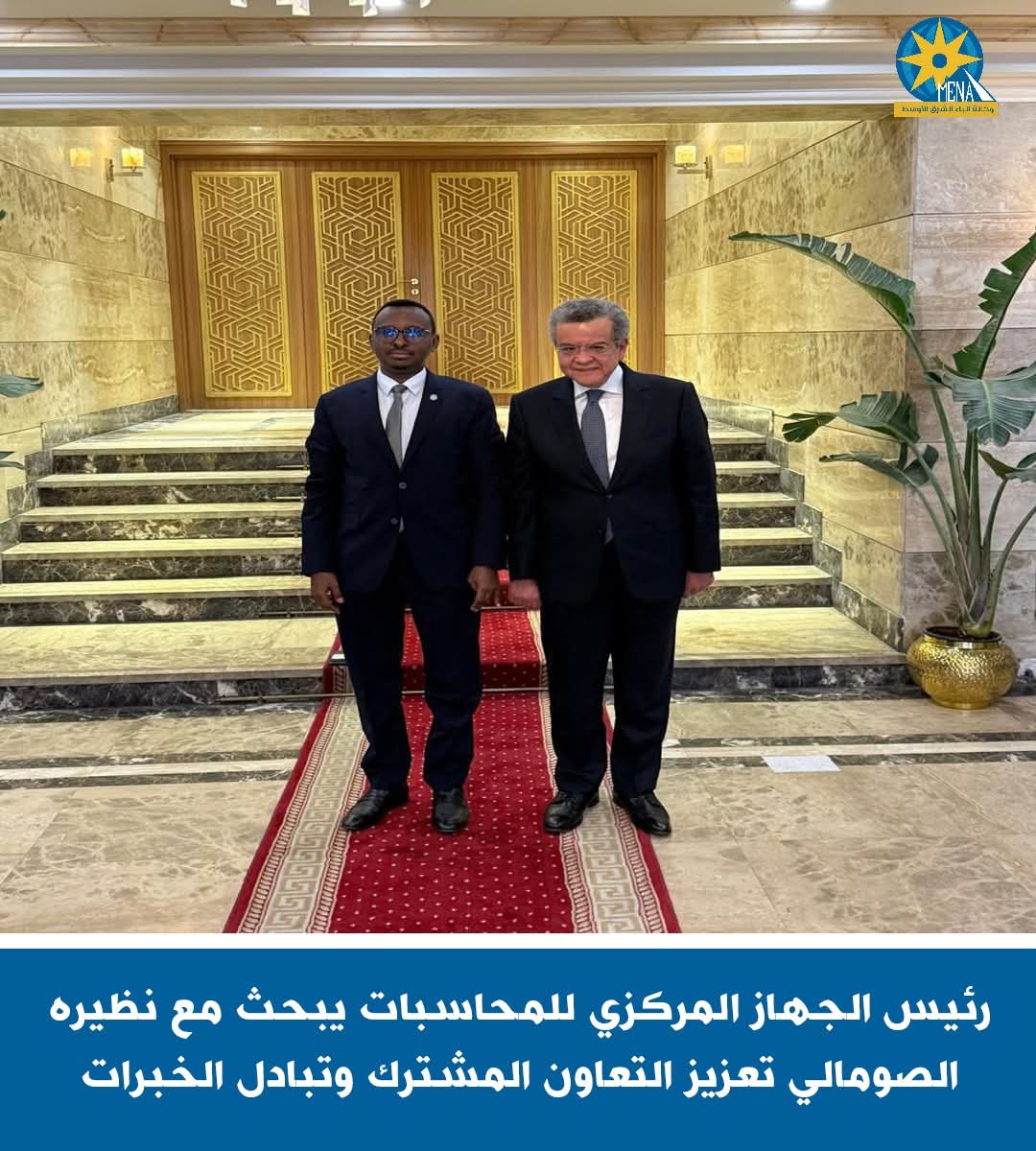 رئيس المركزى للمحاسبات يبحث مع نظيره الصومالى تعزيز التعاون وتبادل الخبرات