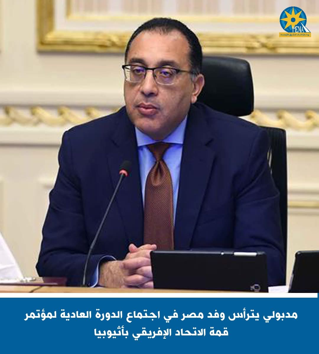 مدبولي يترأس وفد مصر فى اجتماع الدورة العادية لمؤتمر قمة الاتحاد الإفريقى بأثيوبيا