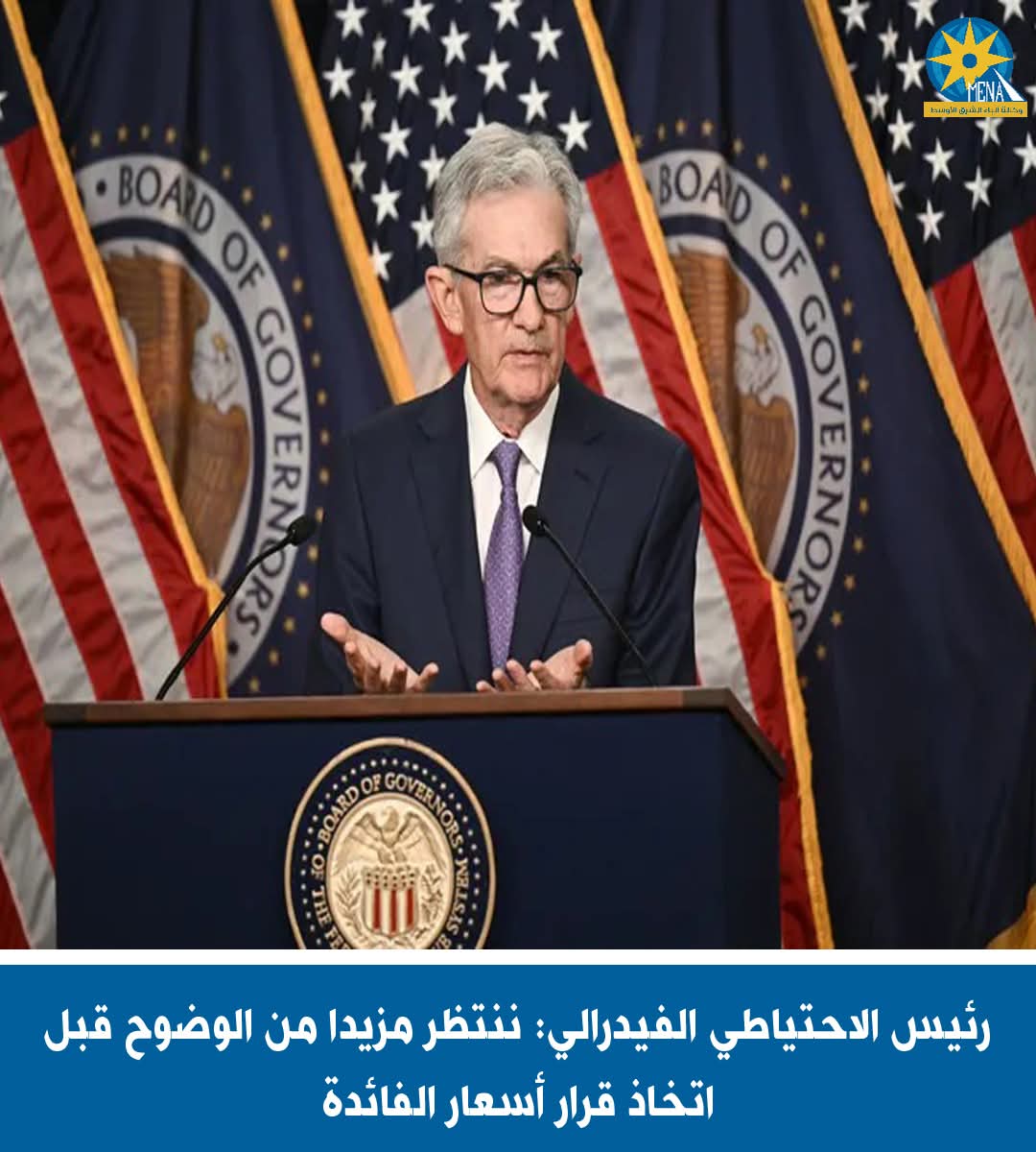 رئيس الاحتياطي الفيدرالى: ننتظر المزيد من الوضوح قبل اتخاذ قرار أسعار الفائدة