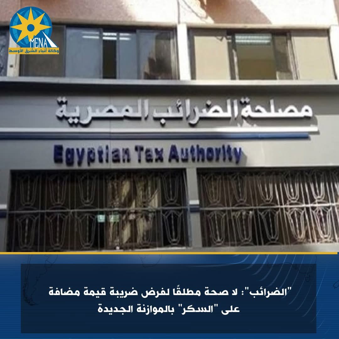 الضرائب" تنفى فرض ضريبة قيمة مضافة على "السكر" بالموازنة الجديدة