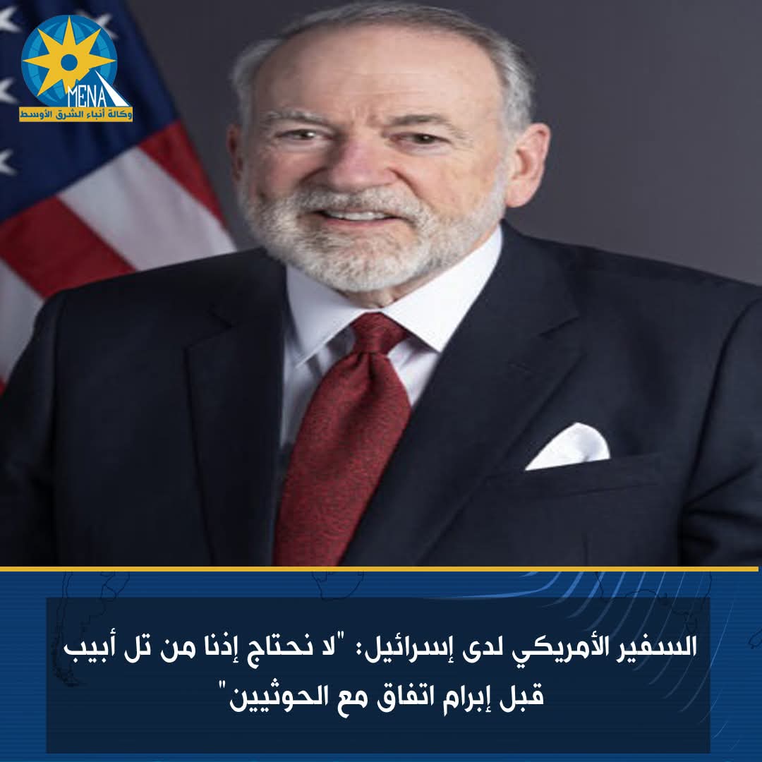 السفير الأمريكى لدى إسرائيل: "لا نحتاج إذنا من تل أبيب قبل إبرام اتفاق مع الحوثيين"
