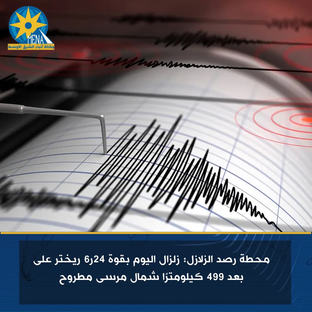 محطة رصد الزلازل: زلزال اليوم بقوة 24ر6 ريختر على بعد 499 كيلومترا شمال مطروح
