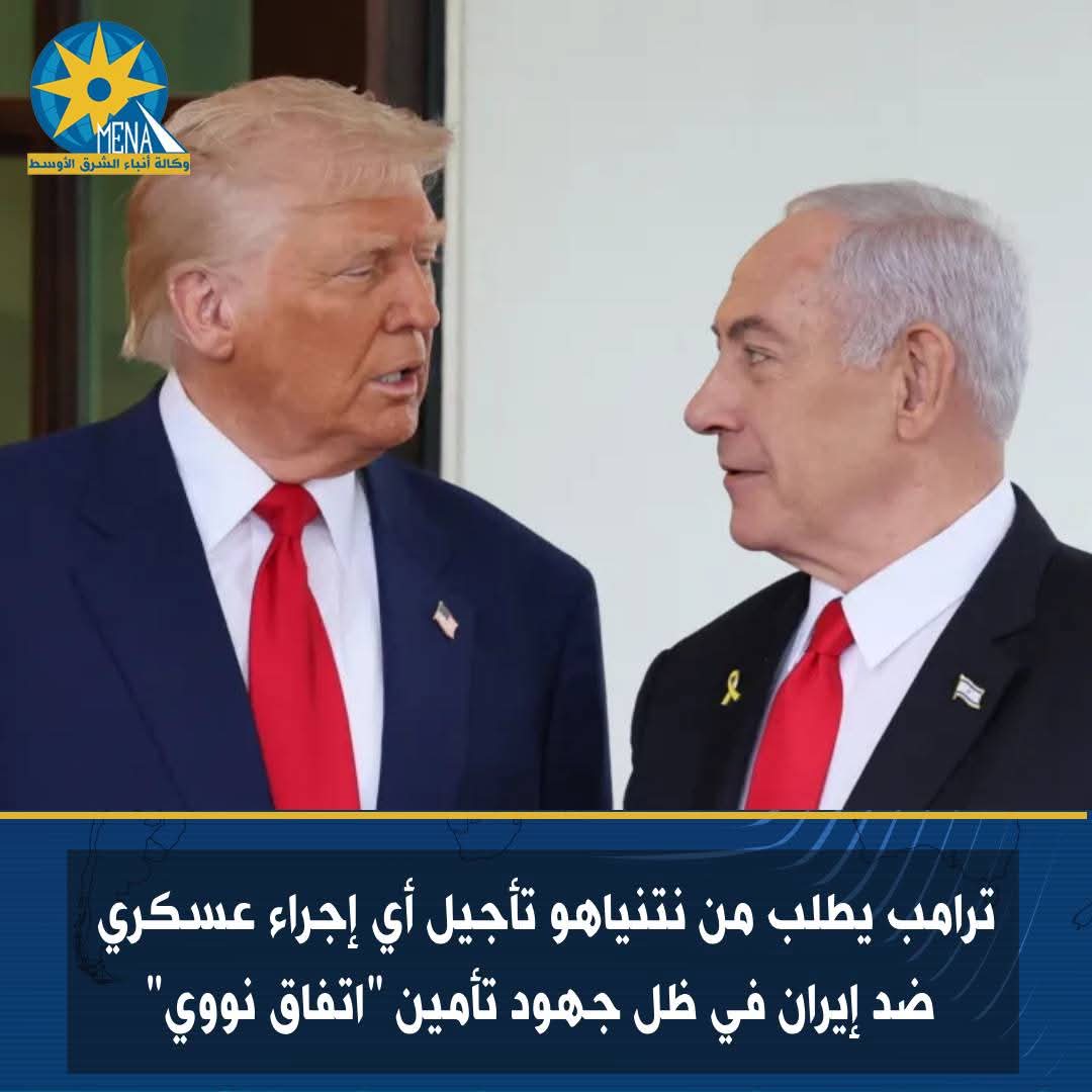 ترامب يطلب من نتنياهو تأجيل أى إجراء عسكري ضد إيران