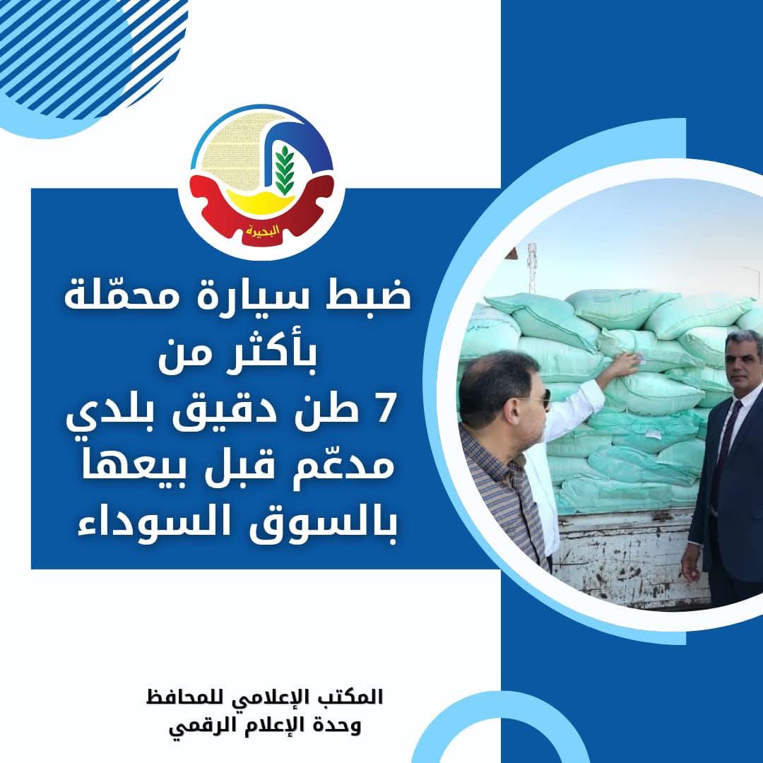 ضبط 7 أطنان دقيق بلدي مدعّم فى البحيرة قبل بيعها بالسوق السود