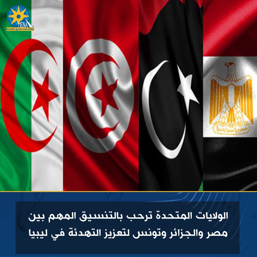 الولايات المتحدة ترحب بالتنسيق المهم بين مصر والجزائر وتونس لتعزيز التهدئة في ليبيا