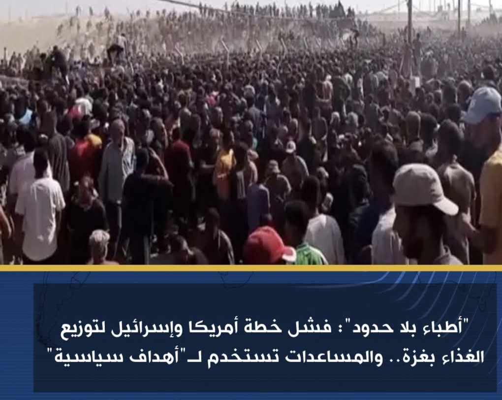 أطباء بلا حدود: فشل خطة أمريكا وإسرائيل لتوزيع الغذاء بغزة