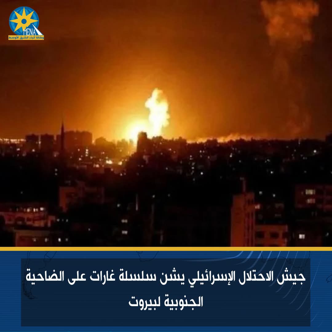 جيش الاحتلال الإسرائيلي يشن سلسلة غارات على الضاحية الجنوبية لبيروت