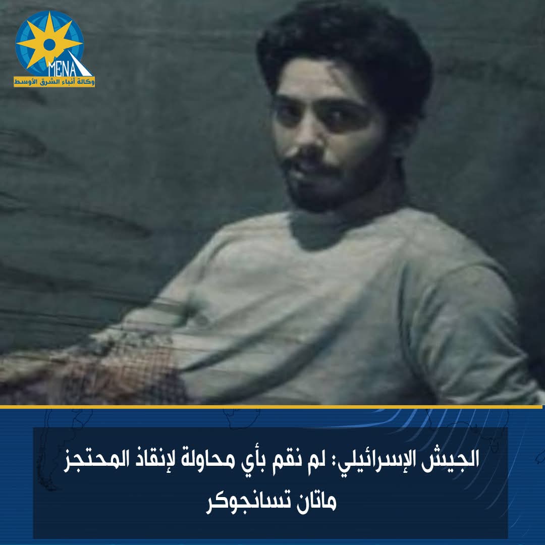 الجيش الإسرائيلى: لم نقم بأى محاولة لإنقاذ المحتجز ماتان تسانجوكر