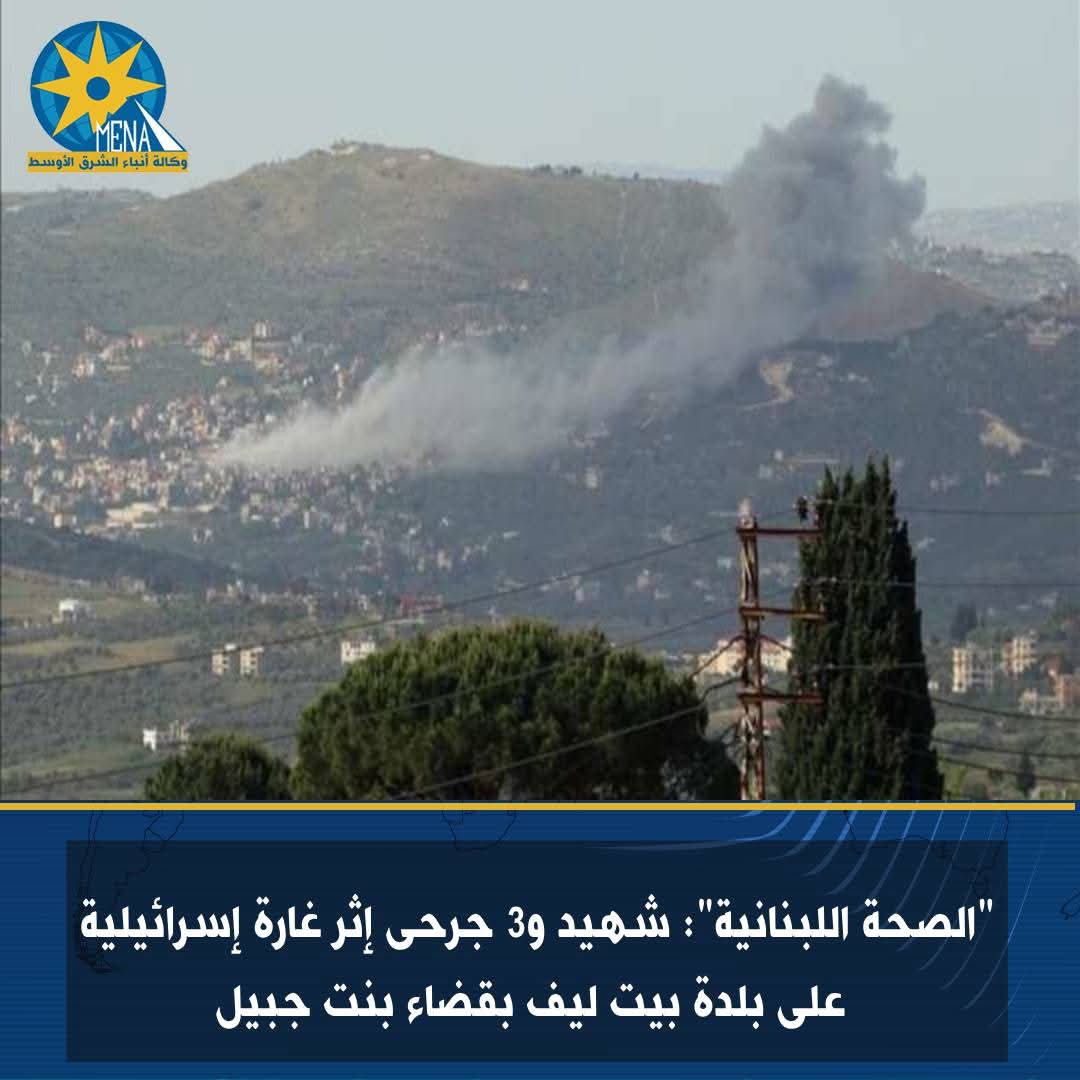 "الصحة اللبنانية": شهيد و3 جرحى فى غارة إسرائيلية على بلدة بيت ليف 
