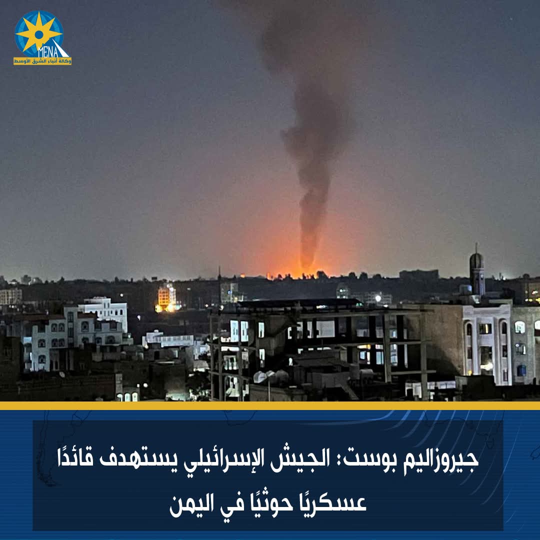 جيروزاليم بوست: الجيش الإسرائيلى يستهدف قائدًا عسكريًا حوثيًا في اليمن