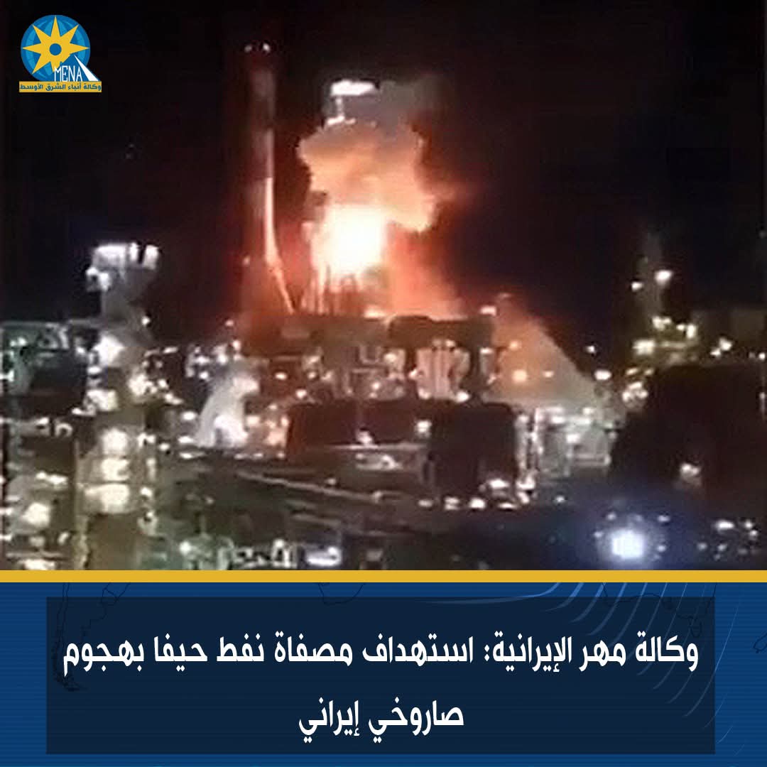 وكالة مهر الإيرانية: استهداف مصفاة نفط حيفا بهجوم صاروخى إيرانى