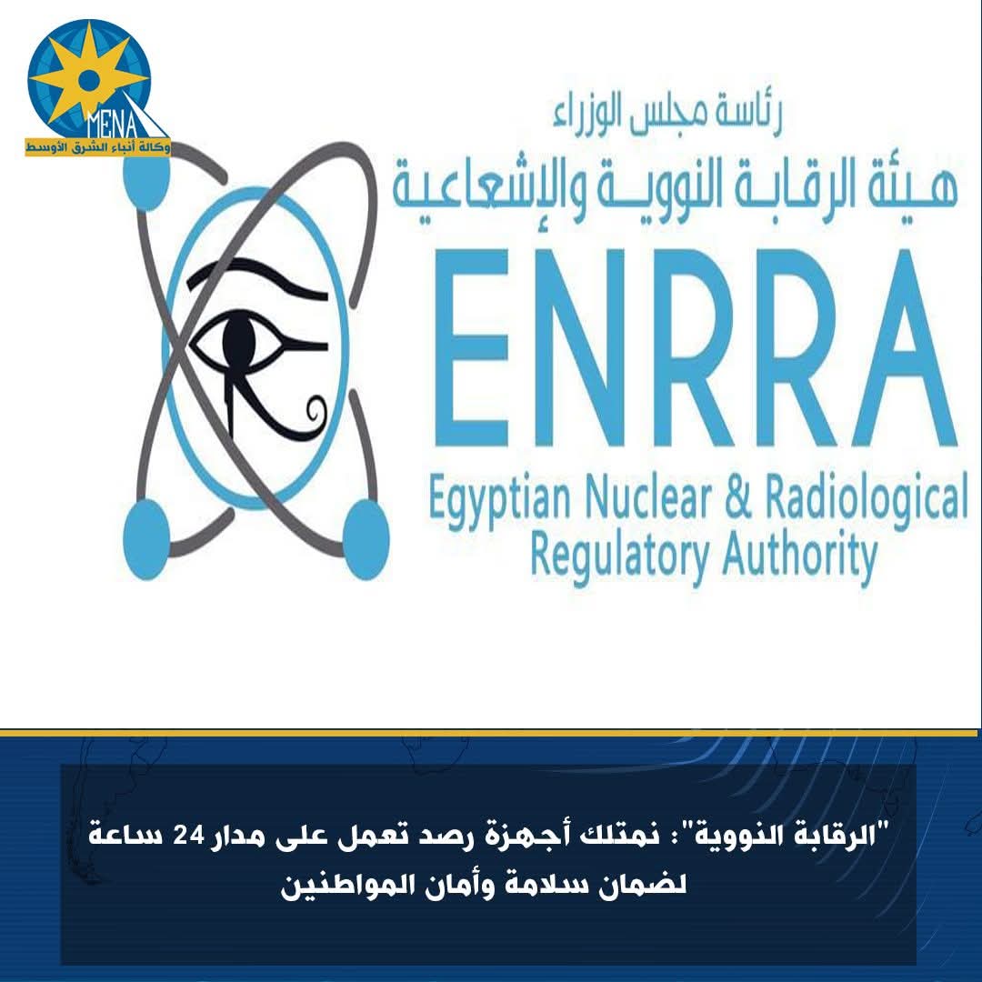 "الرقابة النووية" تطمئن المواطنين: لا تأثيرات إشعاعية..أجهزة الرصد تعمل على مدار 24 ساعة 