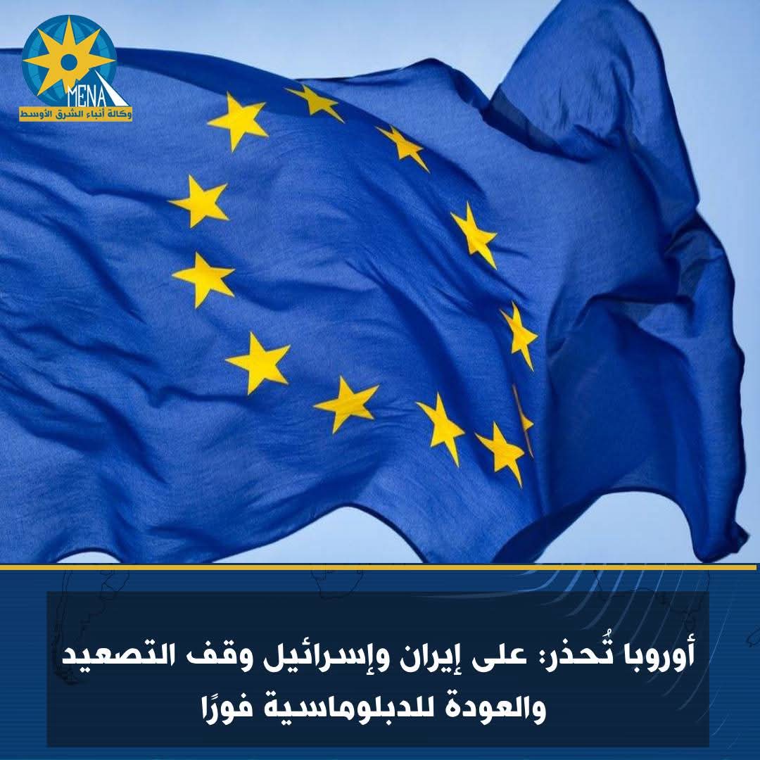 أوروبا تُحذر: على إيران وإسرائيل وقف التصعيد والعودة للدبلوماسية فورًا
