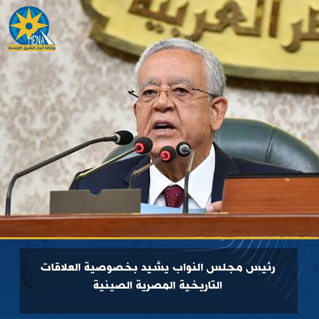 رئيس مجلس النواب يشيد بخصوصية العلاقات التاريخية المصرية الصينية