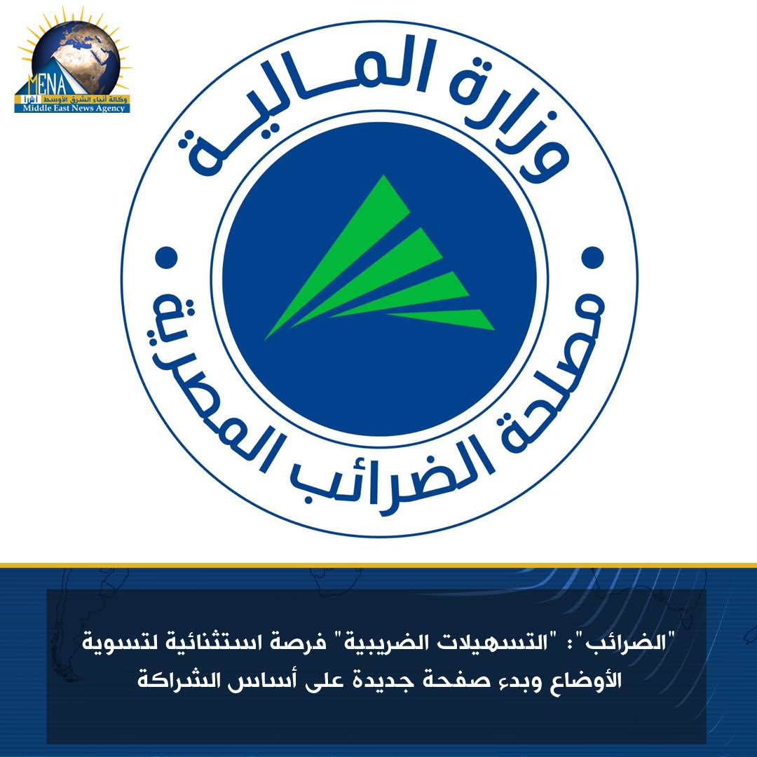 الضرائب": "التسهيلات الضريبية" فرصة استثنائية لتسوية الأوضاع وبدء صفحة جديدة على أساس الشراكة
