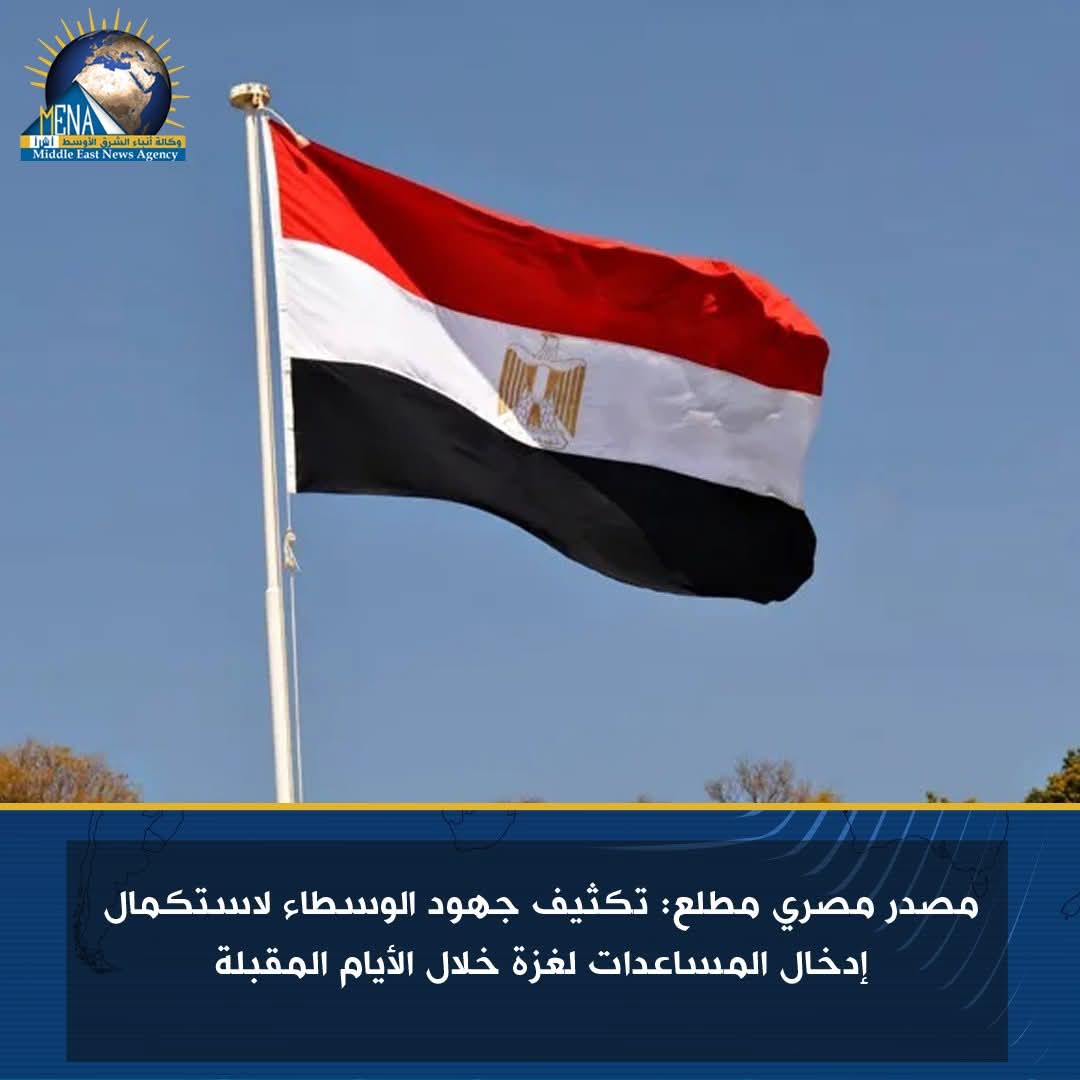 مصدر مصرى مطلع: تكثيف جهود الوسطاء لاستكمال إدخال المساعدات لـ غزة خلال الأيام المقبلة