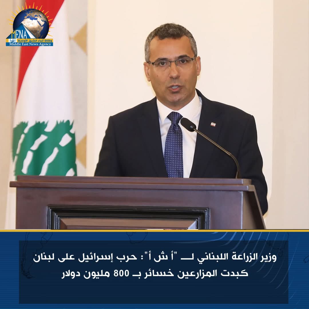 وزير الزراعة اللبنانى : حرب إسرائيل كبدت المزارعين خسائر بـ 800 مليون دولار