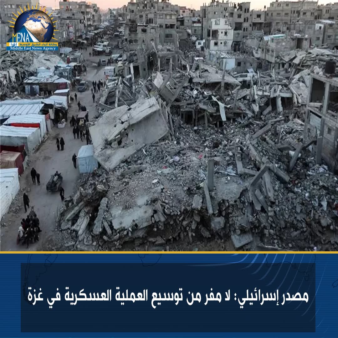 مصدر إسرائيلى: لا مفر من توسيع العملية العسكرية فى غزة