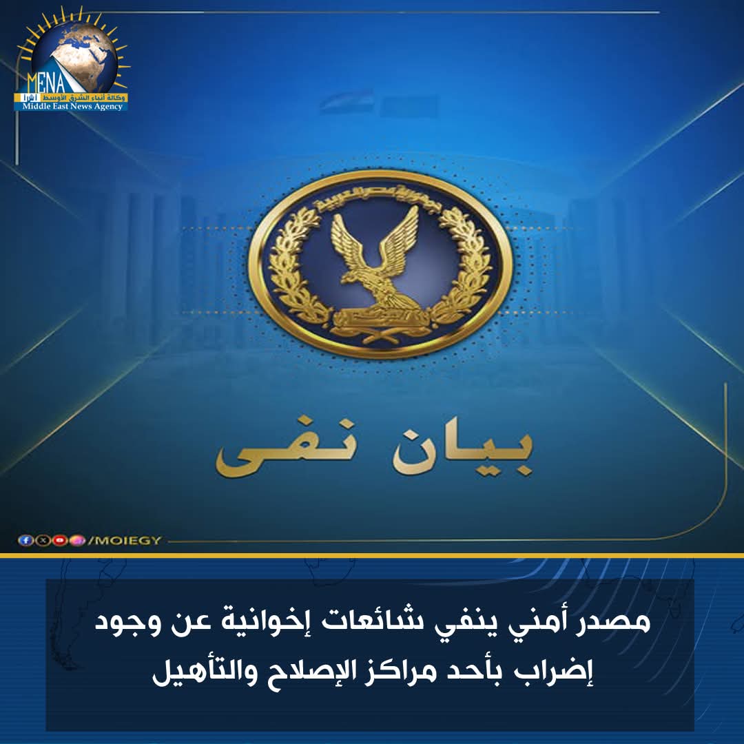 مصدر أمنى ينفى شائعات إخوانية عن وجود إضراب بأحد مراكز الإصلاح والتأهيل