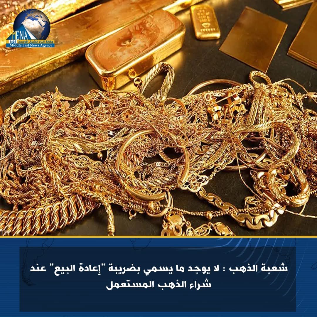 شعبة الذهب : لا يوجد ما يسمي بضريبة "إعادة البيع" عند شراء الذهب المستعمل