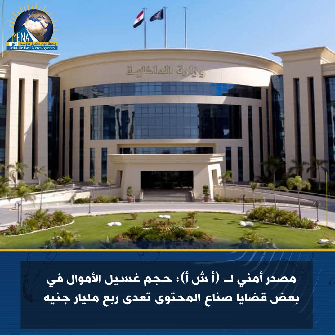 مصدر أمنى: حجم غسيل الأموال في بعض قضايا صناع المحتوى تعدى ربع مليار جنيه
