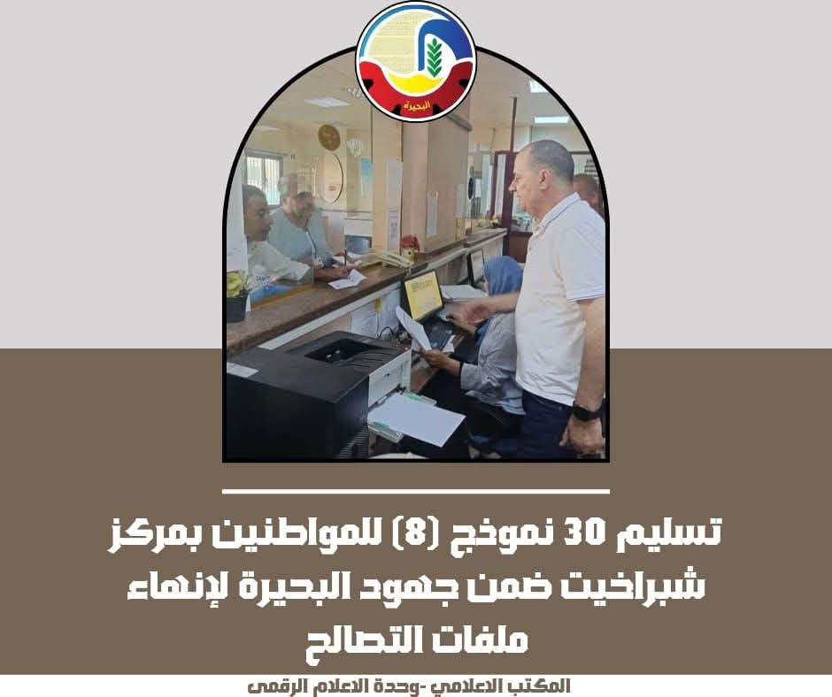 تسليم 30 مواطناً نموذج 8 بمركز شبراخيت لإنهاء ملفات التصالح