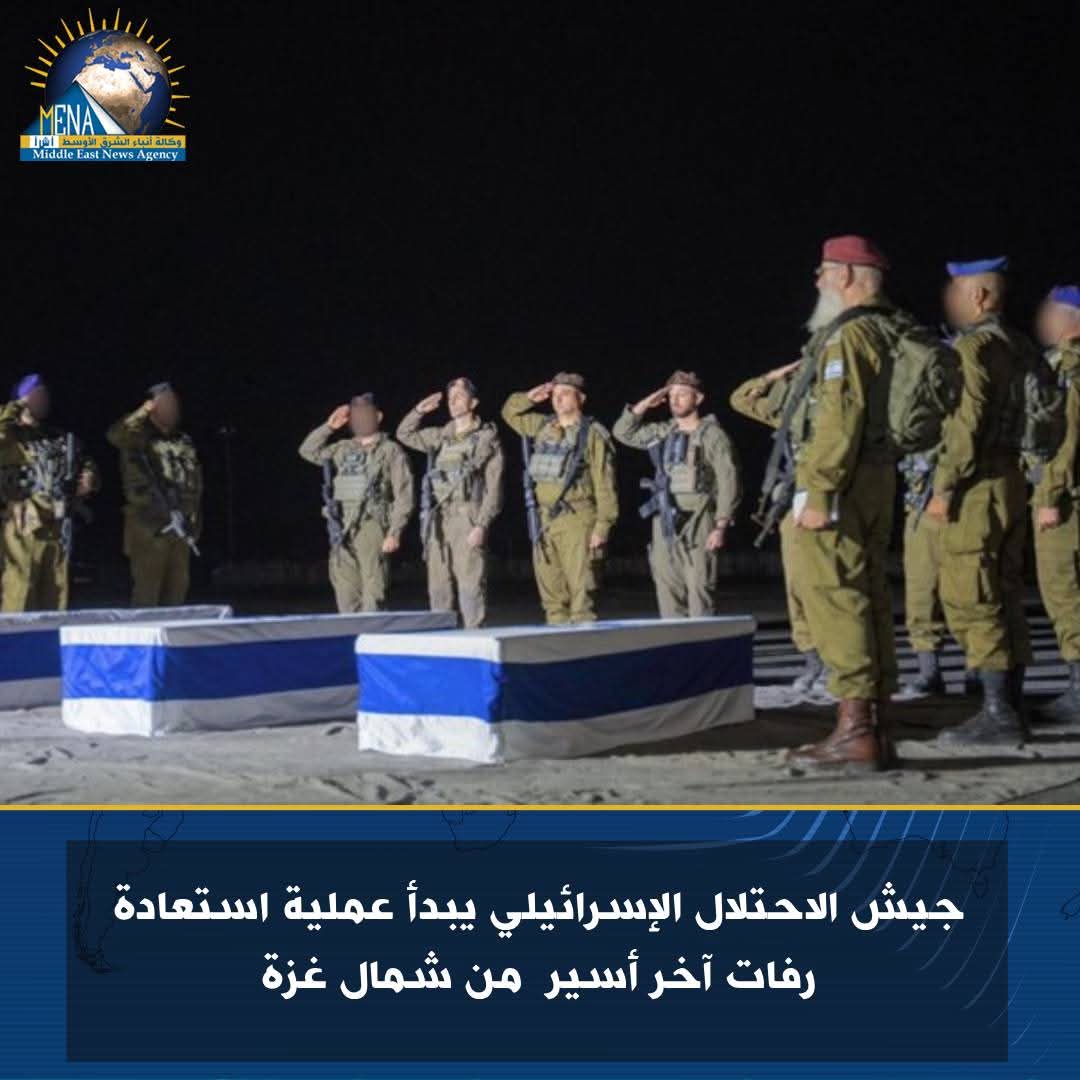جيش الاحتلال الإسرائيلى يبدأ عملية استعادة رفات آخر أسير من شمال غزة